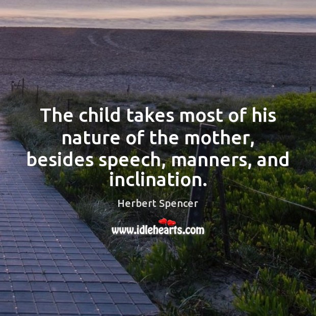 The child takes most of his nature of the mother, besides speech, Herbert Spencer Picture Quote