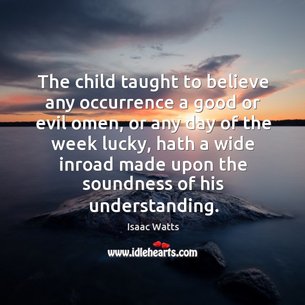 The child taught to believe any occurrence a good or evil omen, Isaac Watts Picture Quote