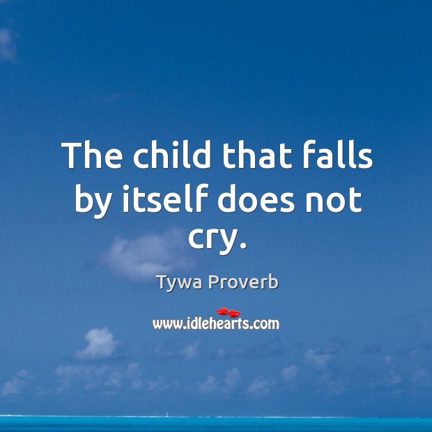 The child that falls by itself does not cry. Tywa Proverbs Image