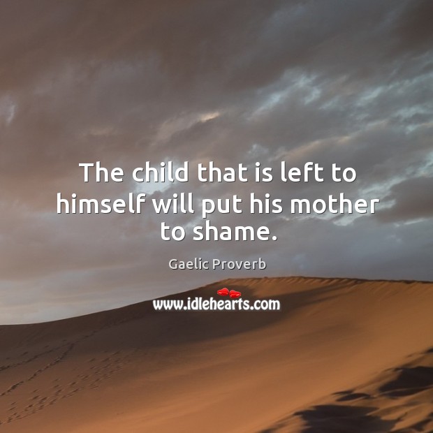 The child that is left to himself will put his mother to shame. Gaelic Proverbs Image