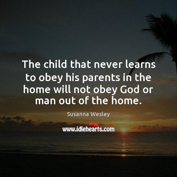 The child that never learns to obey his parents in the home Susanna Wesley Picture Quote