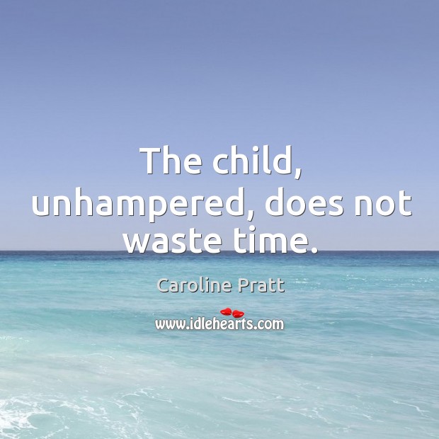 The child, unhampered, does not waste time. Caroline Pratt Picture Quote