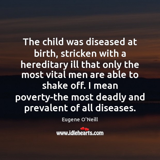 The child was diseased at birth, stricken with a hereditary ill that Eugene O’Neill Picture Quote