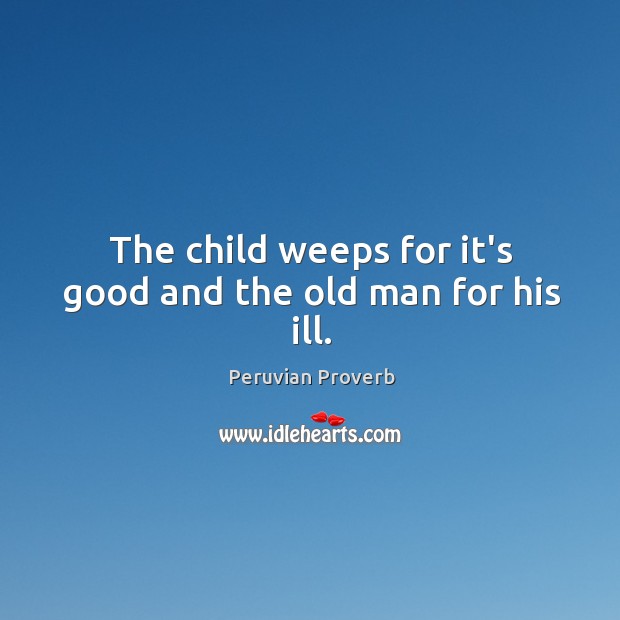 The child weeps for it’s good and the old man for his ill. Peruvian Proverbs Image