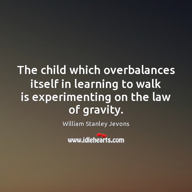 The child which overbalances itself in learning to walk is experimenting on William Stanley Jevons Picture Quote