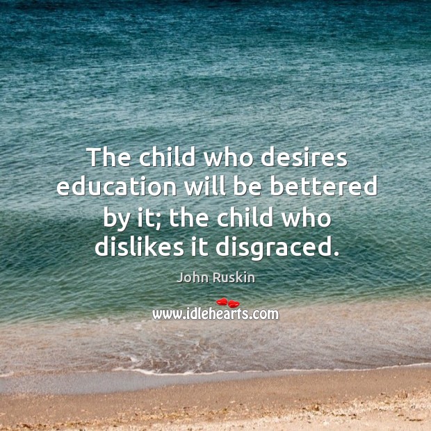 The child who desires education will be bettered by it; the child who dislikes it disgraced. Image