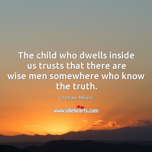 The child who dwells inside us trusts that there are wise men Czeslaw Milosz Picture Quote