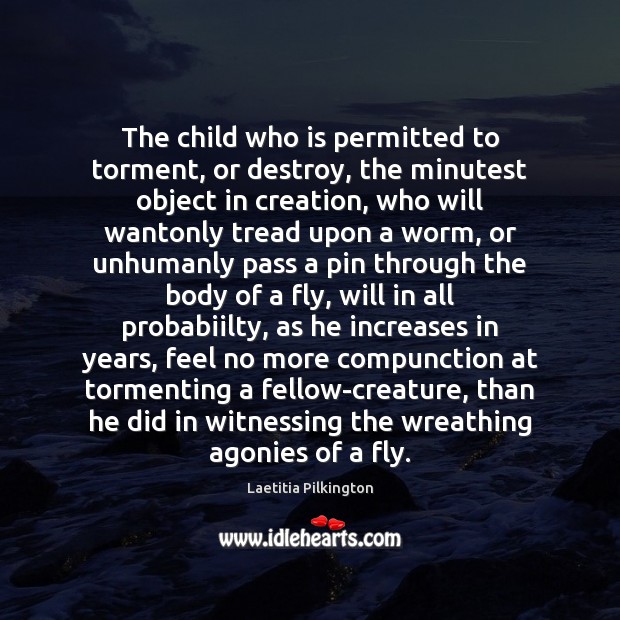 The child who is permitted to torment, or destroy, the minutest object Laetitia Pilkington Picture Quote