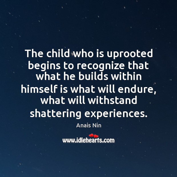 The child who is uprooted begins to recognize that what he builds Image