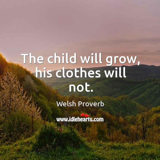 The child will grow, his clothes will not. Welsh Proverbs Image