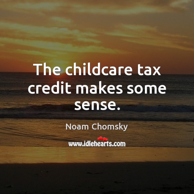 The childcare tax credit makes some sense. Noam Chomsky Picture Quote