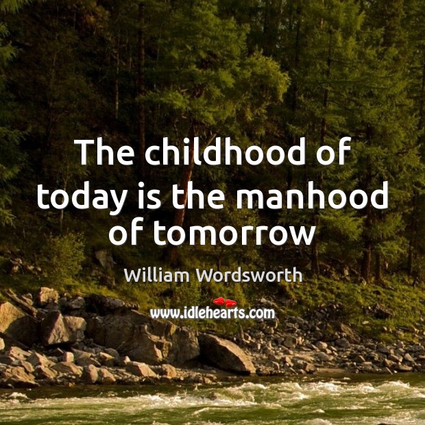 The childhood of today is the manhood of tomorrow William Wordsworth Picture Quote