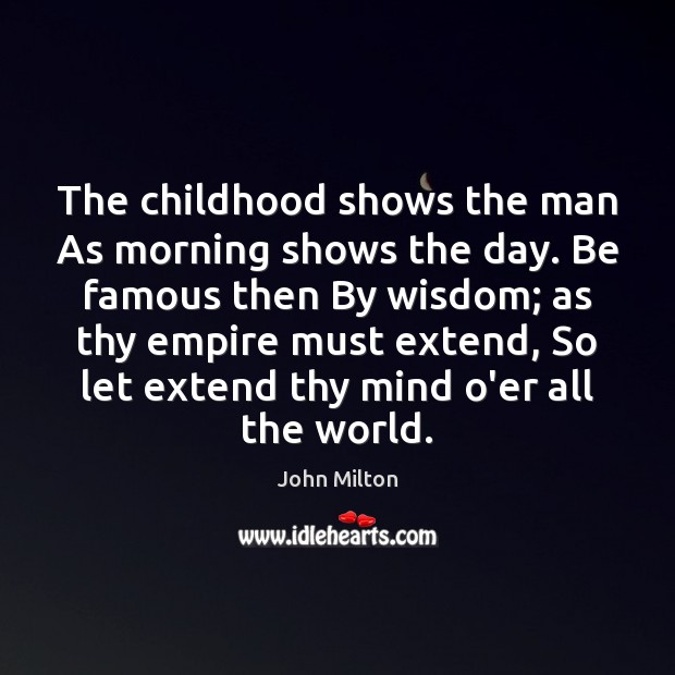 The childhood shows the man As morning shows the day. Be famous John Milton Picture Quote