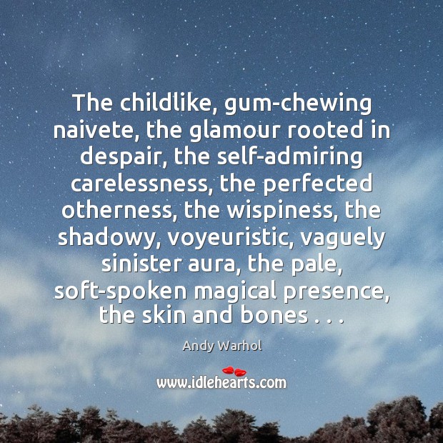 The childlike, gum-chewing naivete, the glamour rooted in despair, the self-admiring carelessness, 