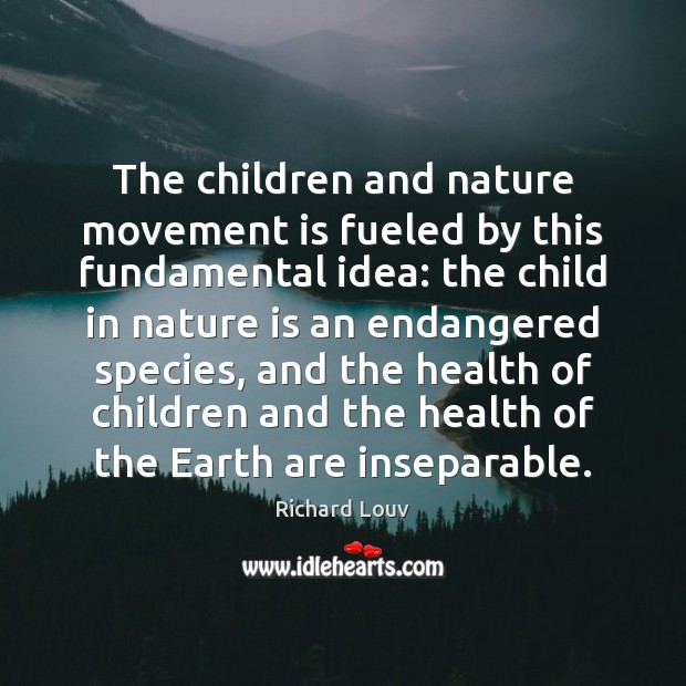 The children and nature movement is fueled by this fundamental idea: the Richard Louv Picture Quote