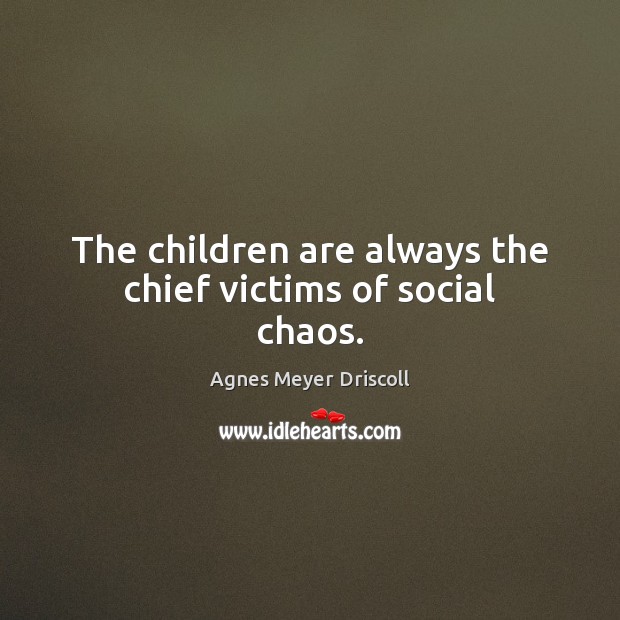 The children are always the chief victims of social chaos. Agnes Meyer Driscoll Picture Quote