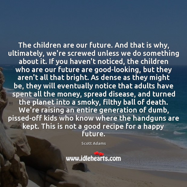 The children are our future. And that is why, ultimately, we’re screwed Scott Adams Picture Quote