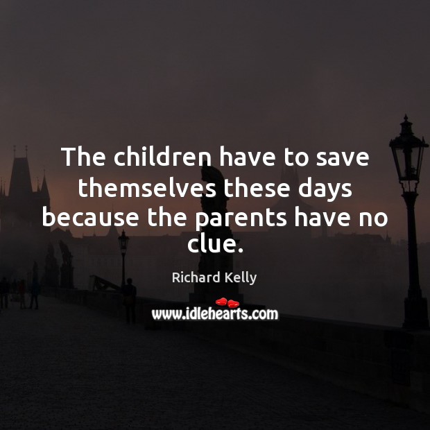 The children have to save themselves these days because the parents have no clue. Richard Kelly Picture Quote