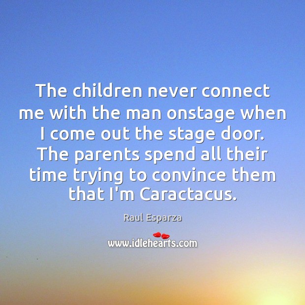 The children never connect me with the man onstage when I come Raul Esparza Picture Quote