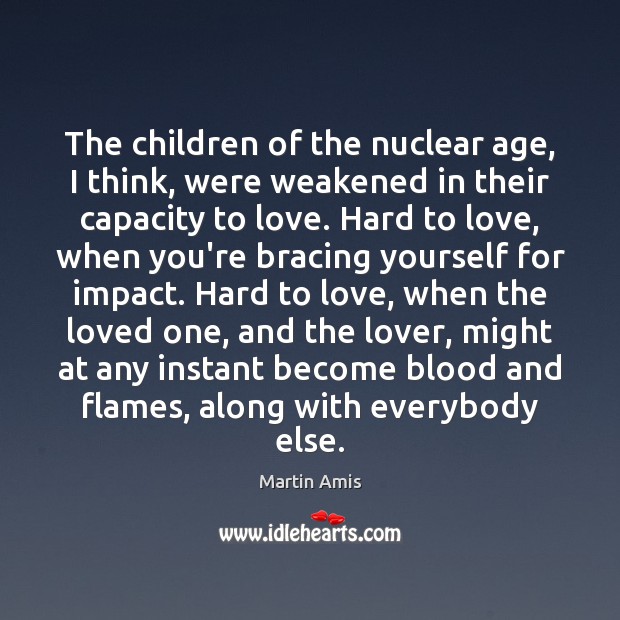 The children of the nuclear age, I think, were weakened in their Martin Amis Picture Quote