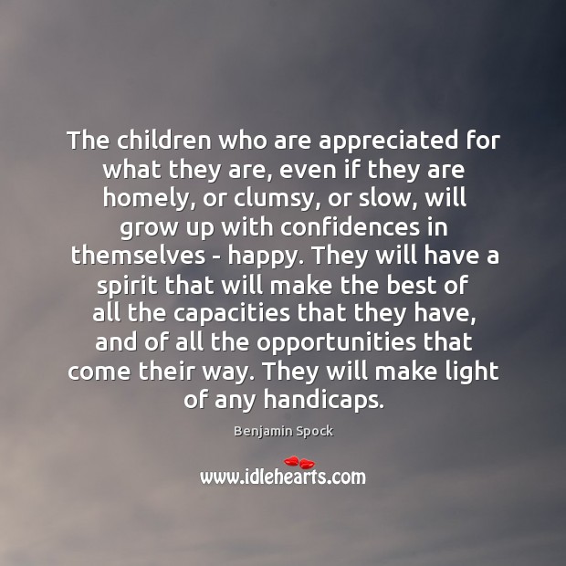 The children who are appreciated for what they are, even if they Benjamin Spock Picture Quote