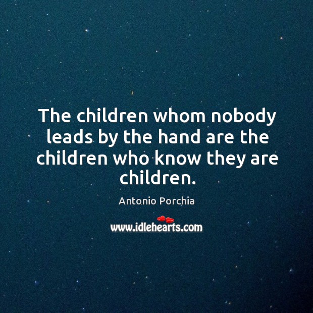 The children whom nobody leads by the hand are the children who know they are children. Antonio Porchia Picture Quote