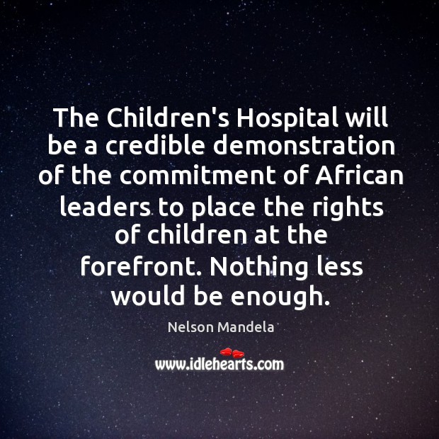 The Children’s Hospital will be a credible demonstration of the commitment of Nelson Mandela Picture Quote
