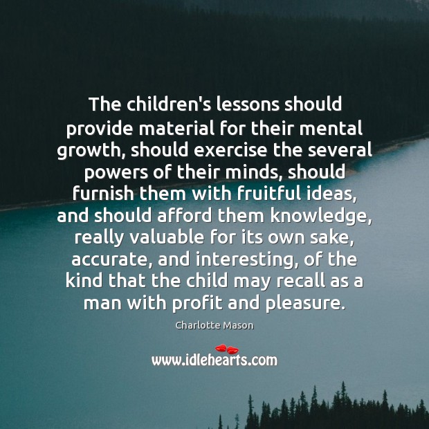 The children’s lessons should provide material for their mental growth, should exercise Charlotte Mason Picture Quote