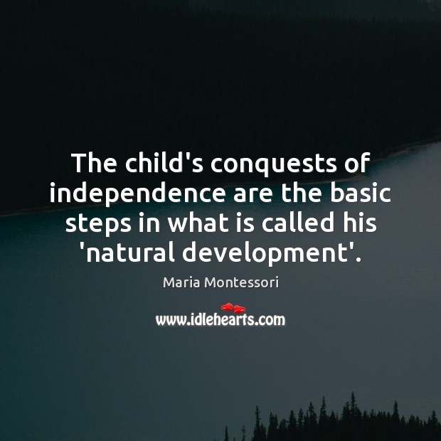 The child’s conquests of independence are the basic steps in what is Maria Montessori Picture Quote