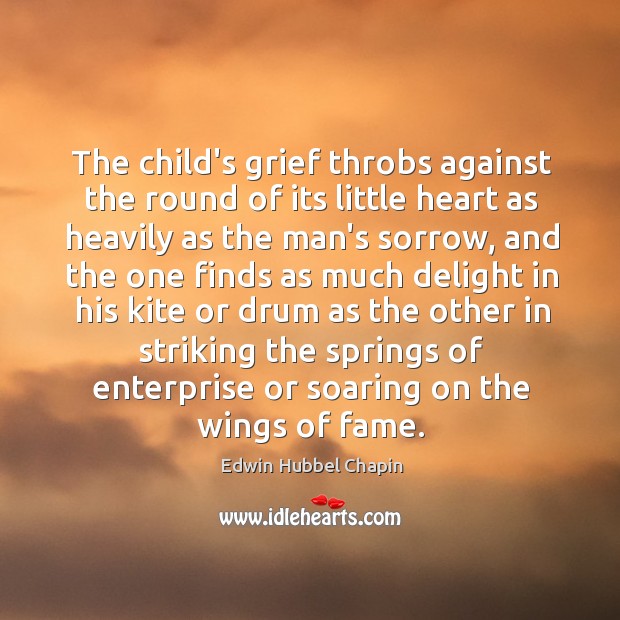 The child’s grief throbs against the round of its little heart as Edwin Hubbel Chapin Picture Quote