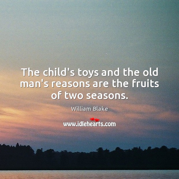 The child’s toys and the old man’s reasons are the fruits of two seasons. William Blake Picture Quote