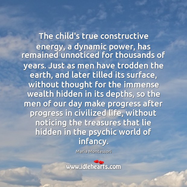 The child’s true constructive energy, a dynamic power, has remained unnoticed for 
