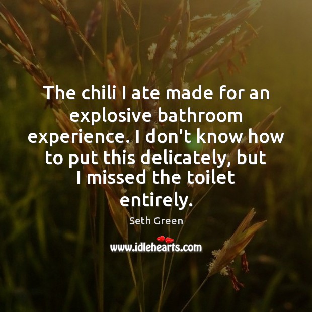The chili I ate made for an explosive bathroom experience. I don’t Seth Green Picture Quote