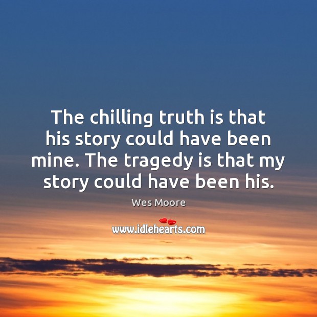 The chilling truth is that his story could have been mine. The Wes Moore Picture Quote