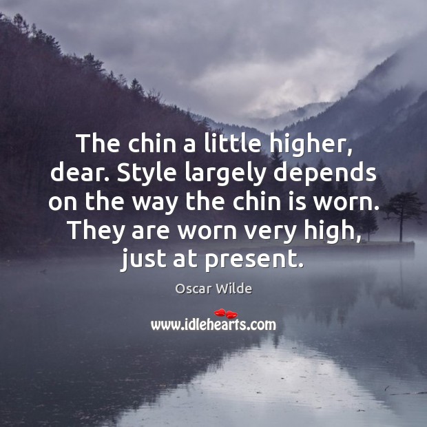 The chin a little higher, dear. Style largely depends on the way Oscar Wilde Picture Quote