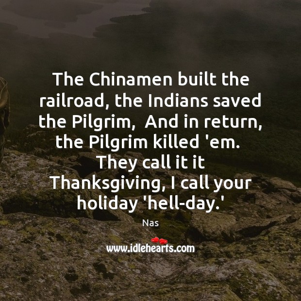 The Chinamen built the railroad, the Indians saved the Pilgrim,  And in Nas Picture Quote