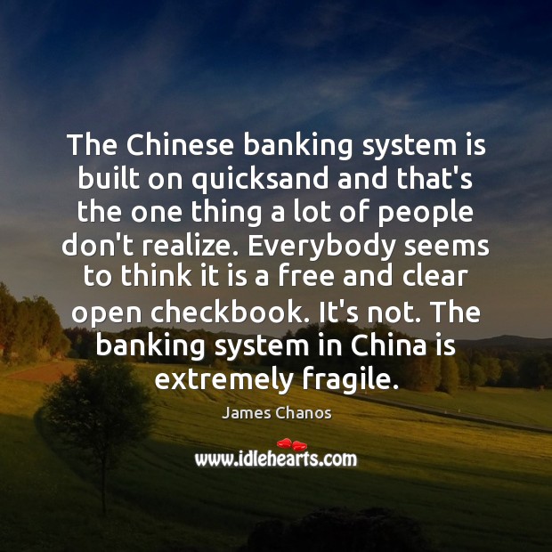 The Chinese banking system is built on quicksand and that’s the one James Chanos Picture Quote