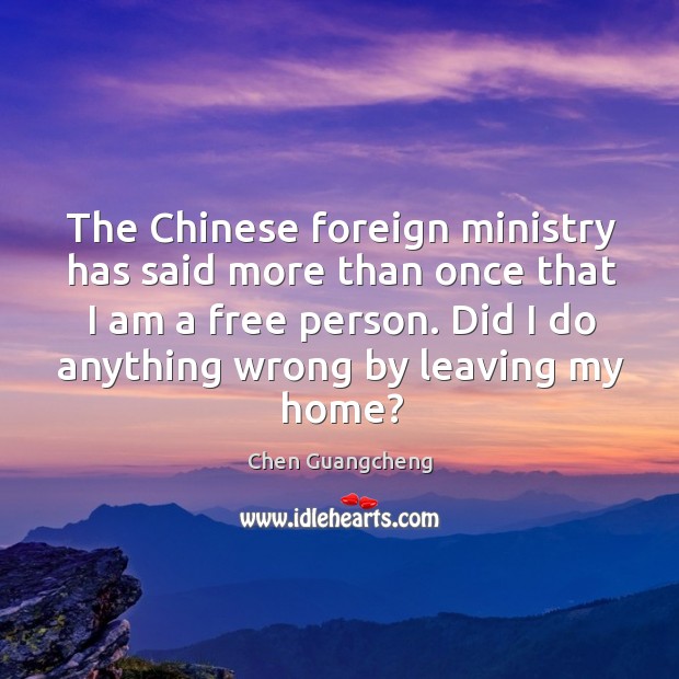 The chinese foreign ministry has said more than once that I am a free person. Chen Guangcheng Picture Quote