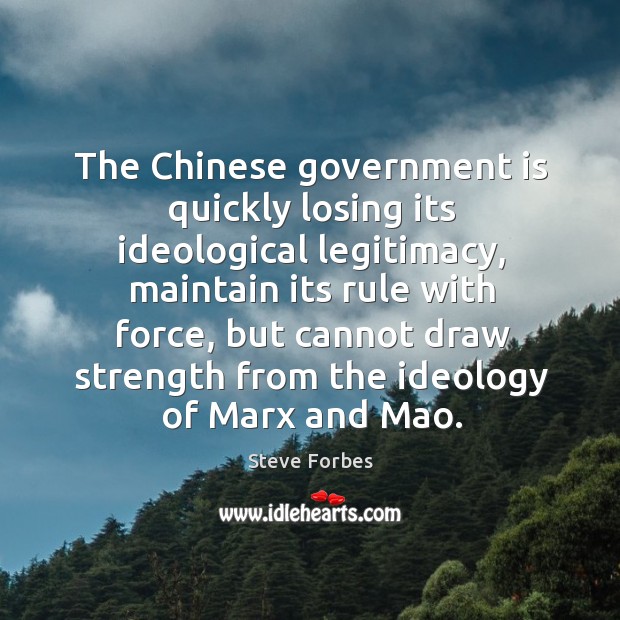 The chinese government is quickly losing its ideological legitimacy, maintain its rule with force Steve Forbes Picture Quote