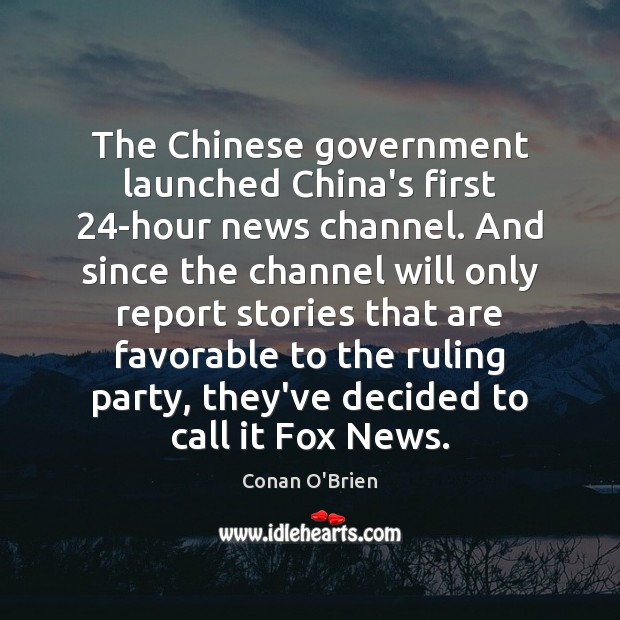 The Chinese government launched China’s first 24-hour news channel. And since the Conan O’Brien Picture Quote