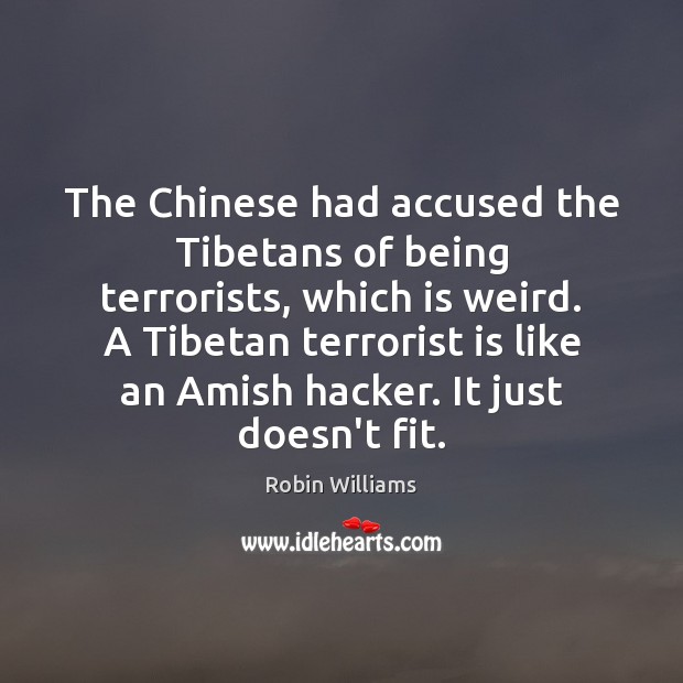 The Chinese had accused the Tibetans of being terrorists, which is weird. Robin Williams Picture Quote
