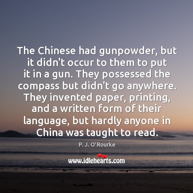 The Chinese had gunpowder, but it didn’t occur to them to put P. J. O’Rourke Picture Quote