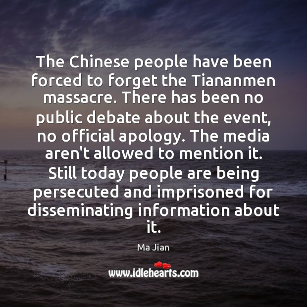 The Chinese people have been forced to forget the Tiananmen massacre. There Ma Jian Picture Quote