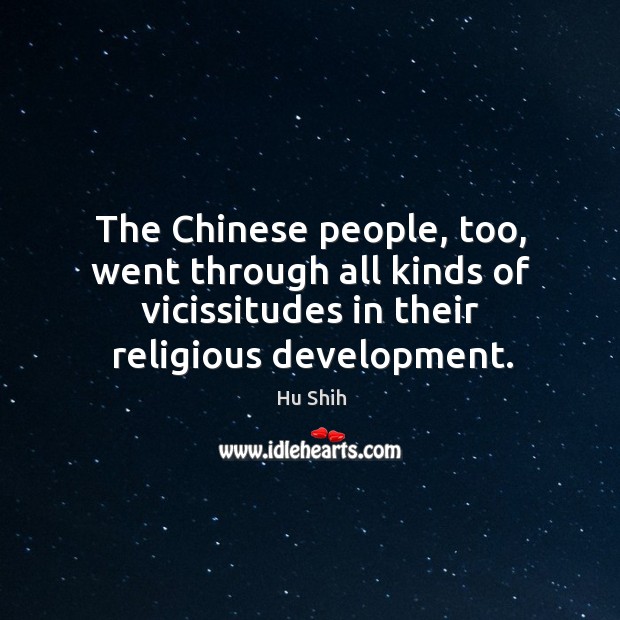 The chinese people, too, went through all kinds of vicissitudes in their religious development. Hu Shih Picture Quote