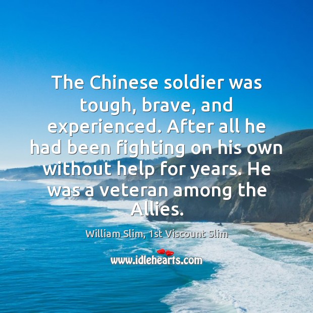 The Chinese soldier was tough, brave, and experienced. After all he had William Slim, 1st Viscount Slim Picture Quote
