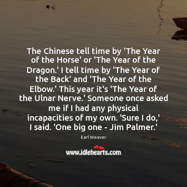 The Chinese tell time by ‘The Year of the Horse’ or ‘The Earl Weaver Picture Quote
