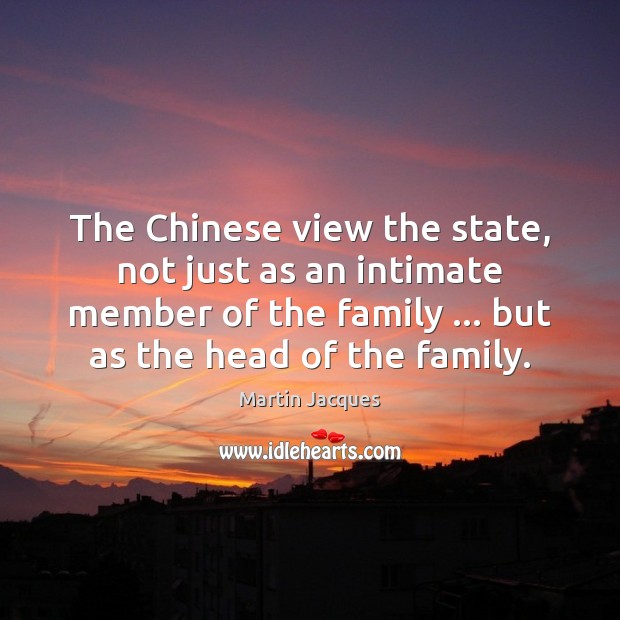 The Chinese view the state, not just as an intimate member of Martin Jacques Picture Quote