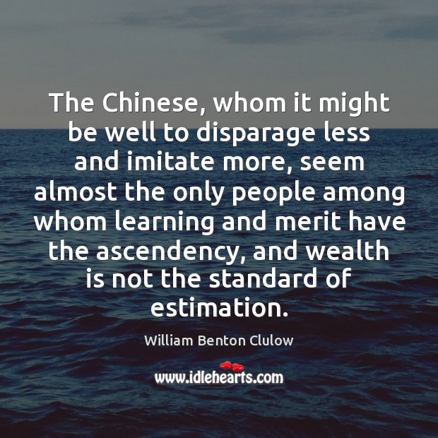 The Chinese, whom it might be well to disparage less and imitate William Benton Clulow Picture Quote