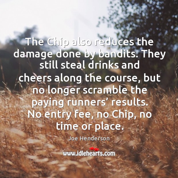 The chip also reduces the damage done by bandits. They still steal drinks and cheers along the course Joe Henderson Picture Quote
