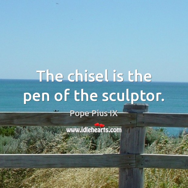 The chisel is the pen of the sculptor. Pope Pius IX Picture Quote
